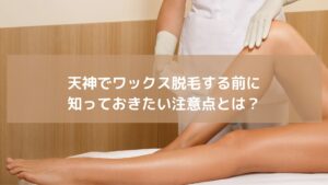 施術用ベッドに横たわる女性の脚と脱毛サロンスタッフの手元。天神エリアでワックス脱毛前に知っておきたい注意点をイメージした画像。