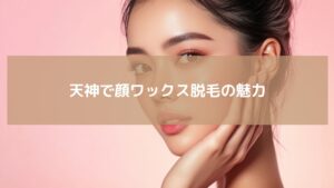 天神で顔ワックス脱毛を体験する女性のイメージ