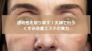 天神で受けられるくすみ改善エステの施術イメージ。肌の透明感を取り戻し、明るくなめらかな肌を目指す女性の顔アップ。